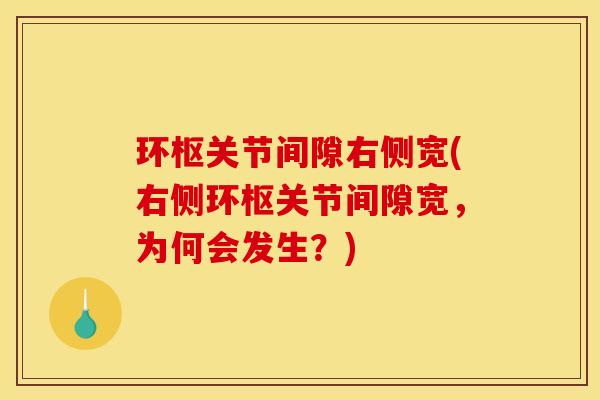 环枢关节间隙右侧宽(右侧环枢关节间隙宽，为何会发生？)