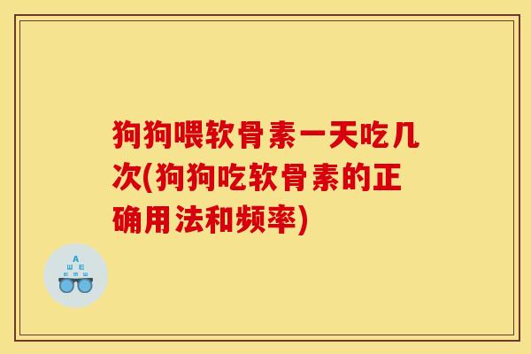 狗狗喂软骨素一天吃几次(狗狗吃软骨素的正确用法和频率)