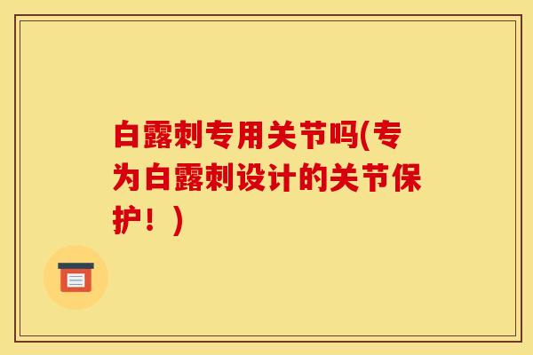 白露刺专用关节吗(专为白露刺设计的关节保护！)
