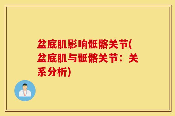 盆底肌影响骶髂关节(盆底肌与骶髂关节:关系分析) 盆底肌影响骶髂关节(盆底肌与骶髂关节:关系分析)