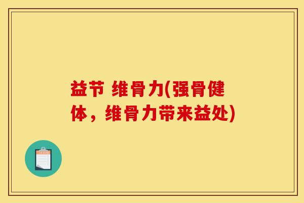 益节 维骨力(强骨健体，维骨力带来益处)