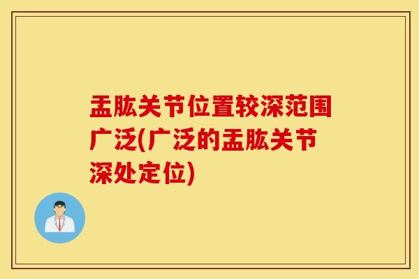 盂肱关节位置较深范围广泛(广泛的盂肱关节深处定位)