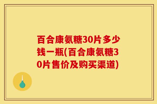 百合康氨糖30片多少钱一瓶(百合康氨糖30片售价及购买渠道)