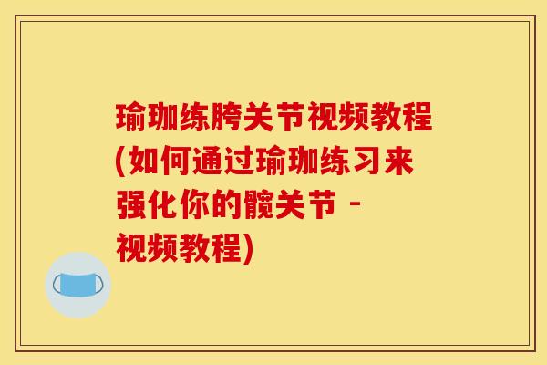 瑜珈练胯关节视频教程(如何通过瑜珈练习来强化你的髋关节 - 视频教程)