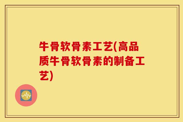 牛骨软骨素工艺(高品质牛骨软骨素的制备工艺)