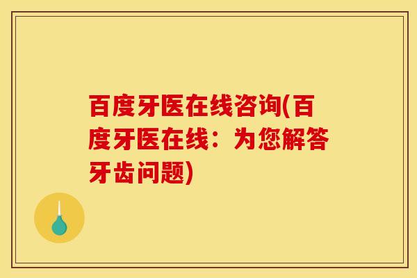 百度牙医在线咨询(百度牙医在线：为您解答牙齿问题)