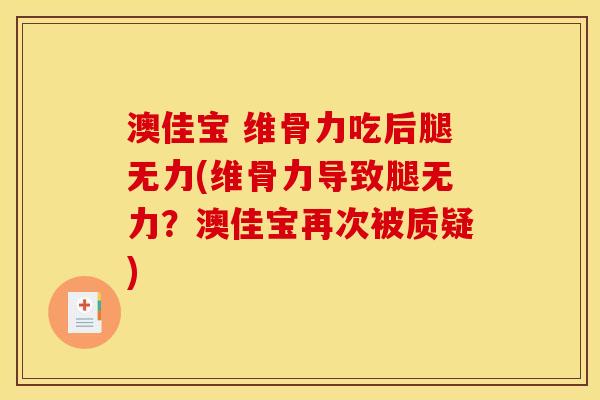 澳佳宝 维骨力吃后腿无力(维骨力导致腿无力？澳佳宝再次被质疑)