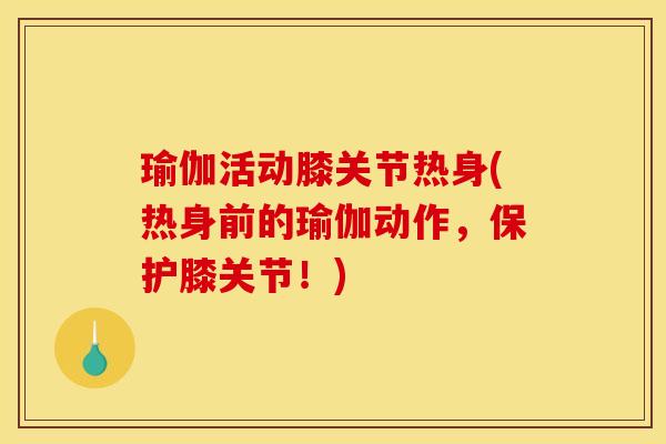 瑜伽活动膝关节热身(热身前的瑜伽动作，保护膝关节！)