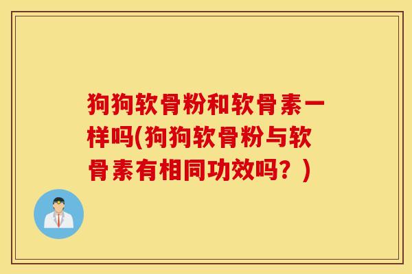狗狗软骨粉和软骨素一样吗(狗狗软骨粉与软骨素有相同功效吗？)