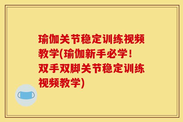 瑜伽关节稳定训练视频教学(瑜伽新手必学！双手双脚关节稳定训练视频教学)