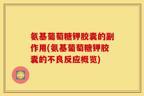 氨基葡萄糖钾胶囊的副作用(氨基葡萄糖钾胶囊的不良反应概览)