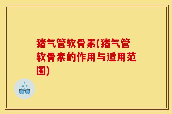 猪气管软骨素(猪气管软骨素的作用与适用范围)