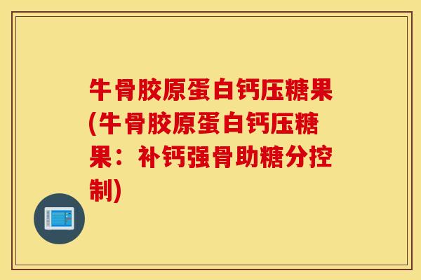 牛骨胶原蛋白钙压糖果(牛骨胶原蛋白钙压糖果：补钙强骨助糖分控制)