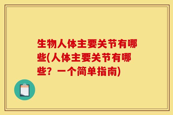 生物人体主要关节有哪些(人体主要关节有哪些？一个简单指南)