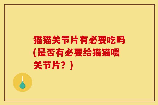 猫猫关节片有必要吃吗(是否有必要给猫猫喂关节片？)
