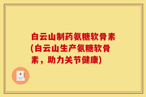 白云山制药氨糖软骨素(白云山生产氨糖软骨素，助力关节健康)