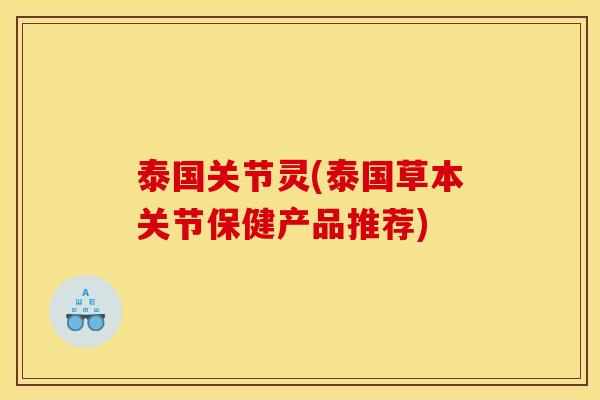 泰国关节灵(泰国草本关节保健产品推荐)
