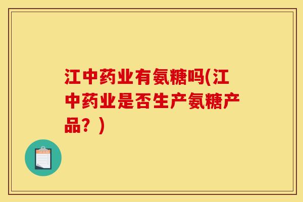 江中药业有氨糖吗(江中药业是否生产氨糖产品？)