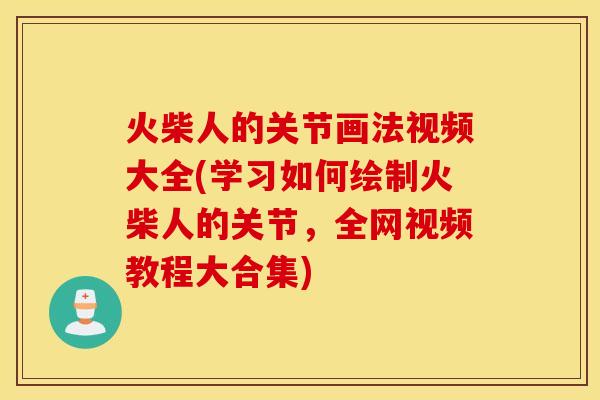 火柴人的关节画法视频大全(学习如何绘制火柴人的关节,全网视频教程大合集) 火柴人的关节画法视频大全(学习如何绘制火柴人的关节,全网视频教程大合集)