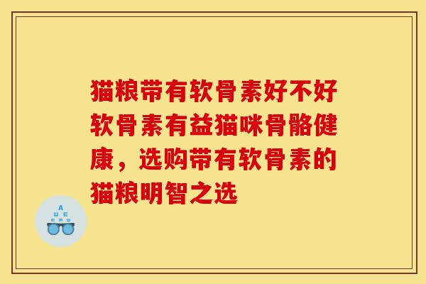 猫粮带有软骨素好不好软骨素有益猫咪骨骼健康，选购带有软骨素的猫粮明智之选