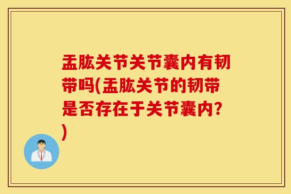 盂肱关节关节囊内有韧带吗(盂肱关节的韧带是否存在于关节囊内？)