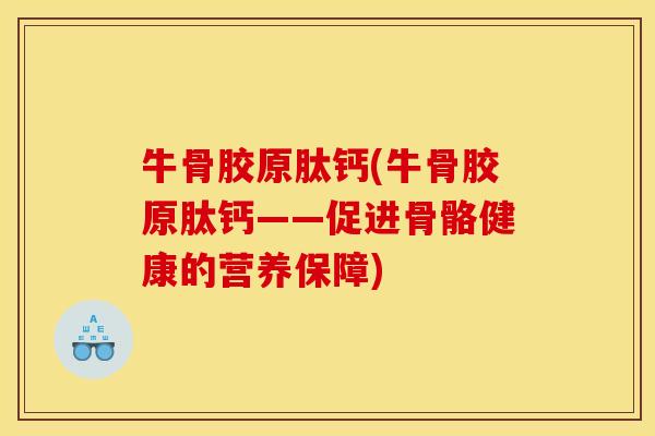 牛骨胶原肽钙(牛骨胶原肽钙——促进骨骼健康的营养保障)