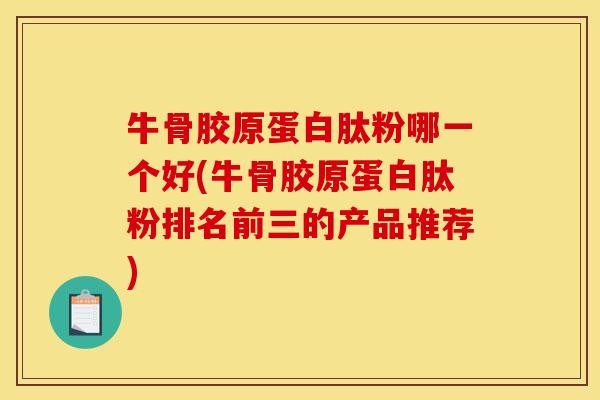 牛骨胶原蛋白肽粉哪一个好(牛骨胶原蛋白肽粉排名前三的产品推荐)