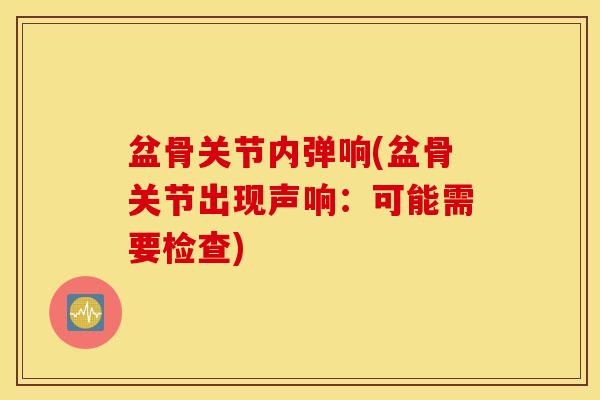 盆骨关节内弹响(盆骨关节出现声响：可能需要检查)