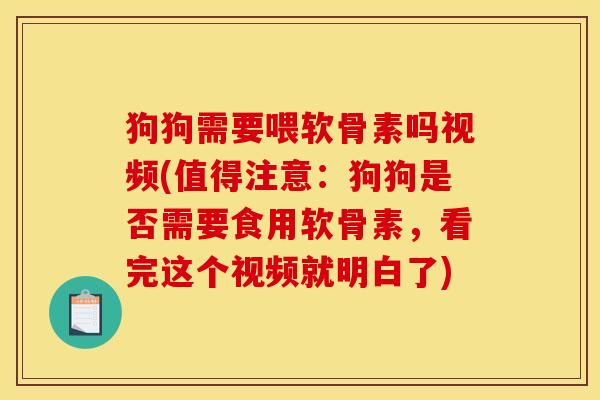 狗狗需要喂软骨素吗视频(值得注意：狗狗是否需要食用软骨素，看完这个视频就明白了)