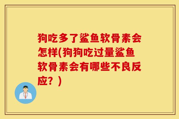狗吃多了鲨鱼软骨素会怎样(狗狗吃过量鲨鱼软骨素会有哪些不良反应？)