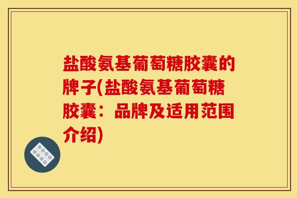 盐酸氨基葡萄糖胶囊的牌子(盐酸氨基葡萄糖胶囊：品牌及适用范围介绍)