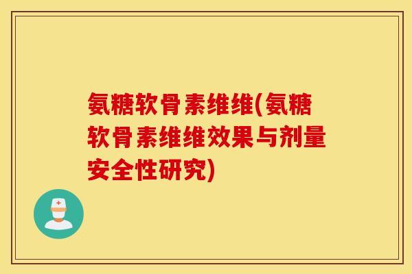 氨糖软骨素维维(氨糖软骨素维维效果与剂量安全性研究) 氨糖软骨素维维(氨糖软骨素维维效果与剂量安全性研究)