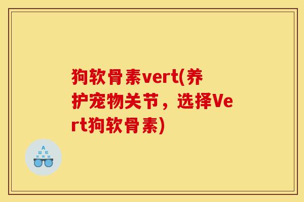 狗软骨素vert(养护宠物关节，选择Vert狗软骨素)