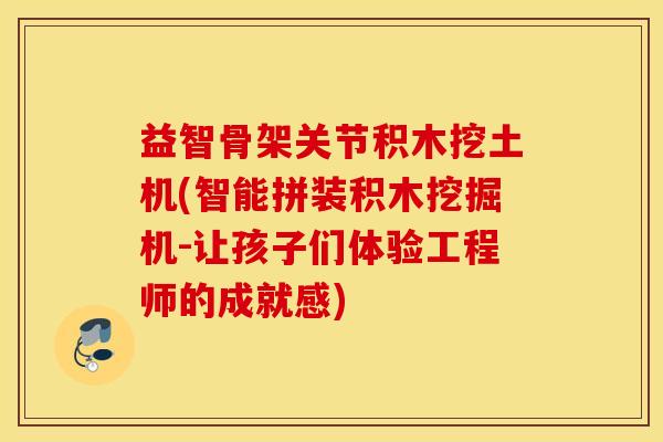 益智骨架关节积木挖土机(智能拼装积木挖掘机-让孩子们体验工程师的成就感) 益智骨架关节积木挖土机(智能拼装积木挖掘机-让孩子们体验工程师的成就感)