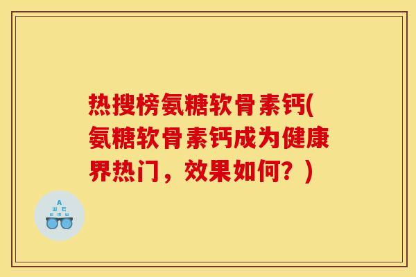 热搜榜氨糖软骨素钙(氨糖软骨素钙成为健康界热门,效果如何?) 热搜榜氨糖软骨素钙(氨糖软骨素钙成为健康界热门,效果如何?)