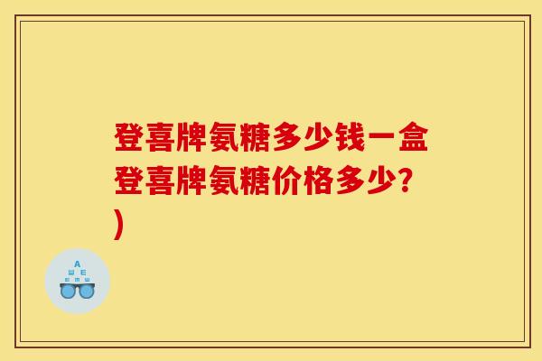 登喜牌氨糖多少钱一盒登喜牌氨糖价格多少？)