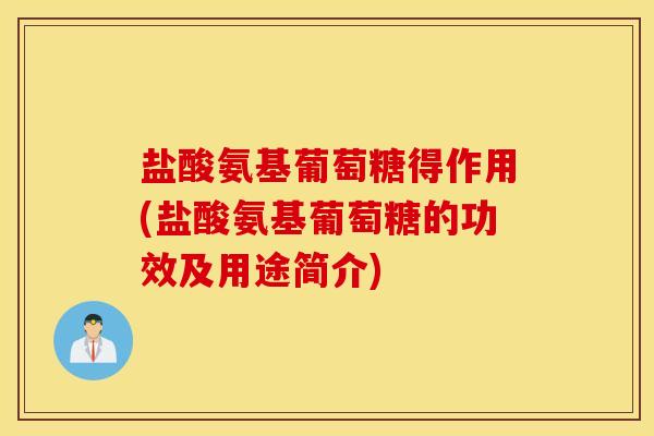 盐酸氨基葡萄糖得作用(盐酸氨基葡萄糖的功效及用途简介)