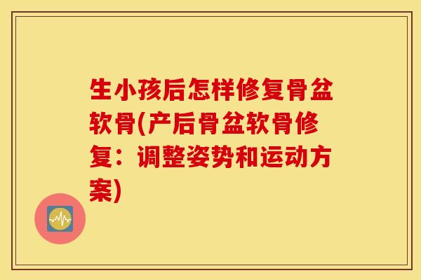 生小孩后怎样修复骨盆软骨(产后骨盆软骨修复：调整姿势和运动方案)