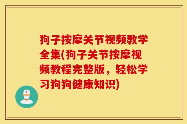狗子按摩关节视频教学全集(狗子关节按摩视频教程完整版，轻松学习狗狗健康知识)