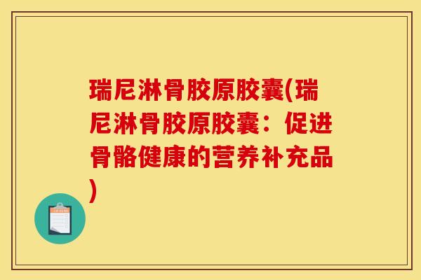 瑞尼淋骨胶原胶囊(瑞尼淋骨胶原胶囊：促进骨骼健康的营养补充品)