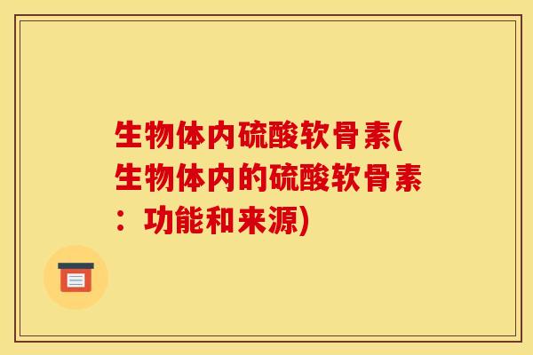 生物体内硫酸软骨素(生物体内的硫酸软骨素：功能和来源)