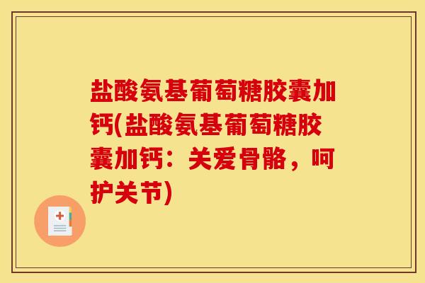 盐酸氨基葡萄糖胶囊加钙(盐酸氨基葡萄糖胶囊加钙：关爱骨骼，呵护关节)