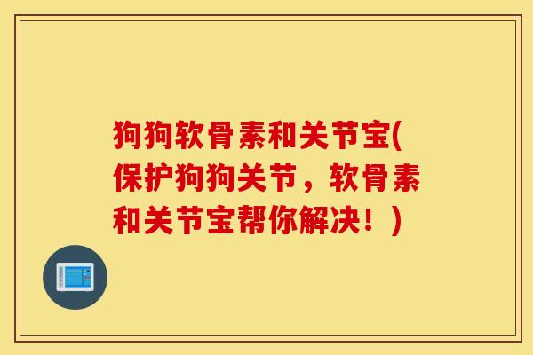 狗狗软骨素和关节宝(保护狗狗关节，软骨素和关节宝帮你解决！)