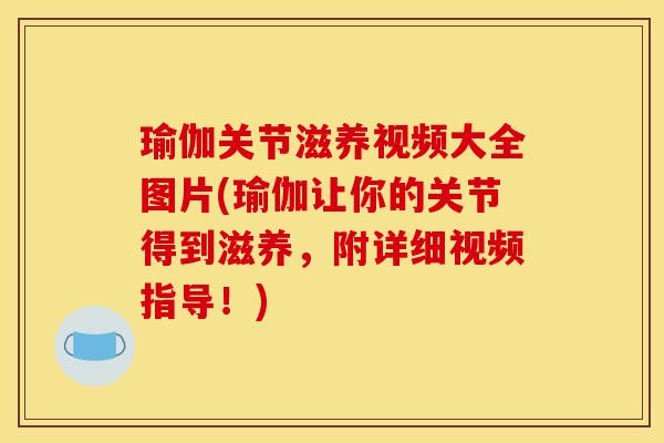 瑜伽关节滋养视频大全图片(瑜伽让你的关节得到滋养，附详细视频指导！)
