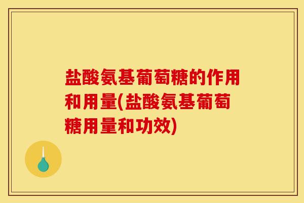 盐酸氨基葡萄糖的作用和用量(盐酸氨基葡萄糖用量和功效)