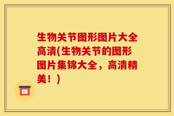 生物关节图形图片大全高清(生物关节的图形图片集锦大全，高清精美！)