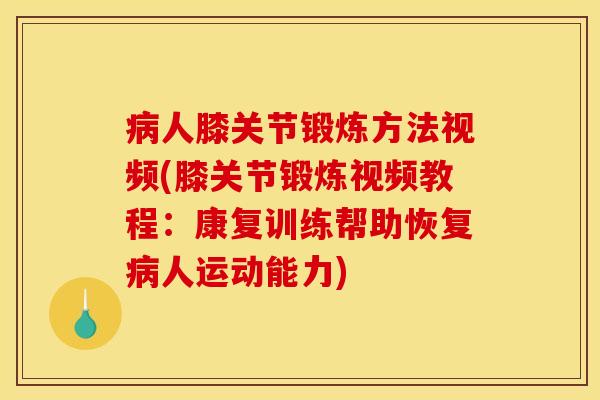病人膝关节锻炼方法视频(膝关节锻炼视频教程：康复训练帮助恢复病人运动能力)