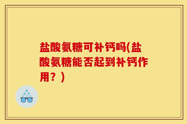 盐酸氨糖可补钙吗(盐酸氨糖能否起到补钙作用？)