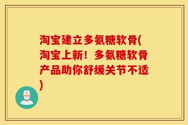 淘宝建立多氨糖软骨(淘宝上新！多氨糖软骨产品助你舒缓关节不适)