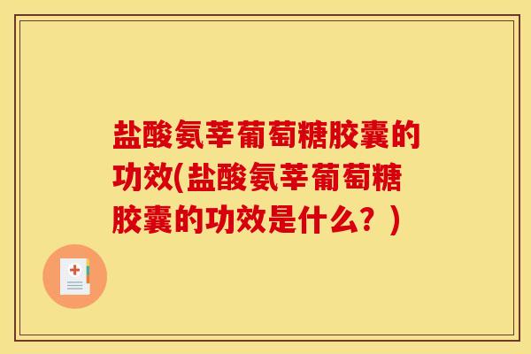盐酸氨莘葡萄糖胶囊的功效(盐酸氨莘葡萄糖胶囊的功效是什么？)